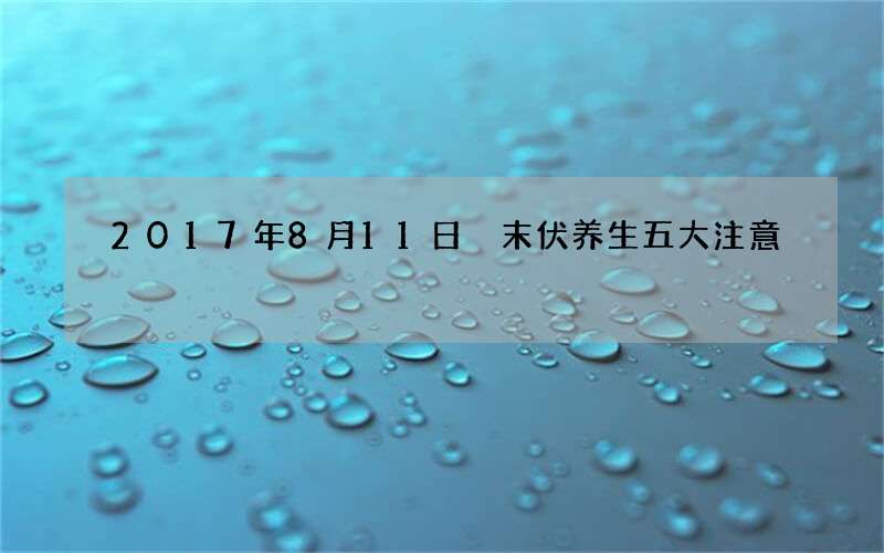 2017年8月11日 末伏养生五大注意
